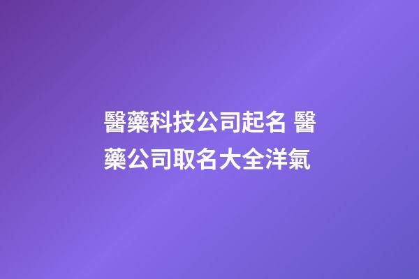 醫藥科技公司起名 醫藥公司取名大全洋氣-第1張-公司起名-玄機派